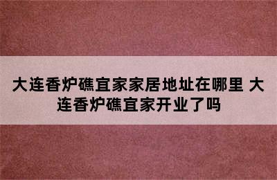 大连香炉礁宜家家居地址在哪里 大连香炉礁宜家开业了吗